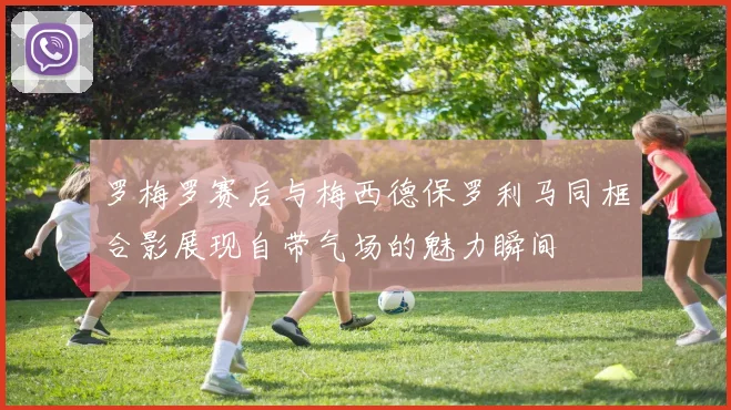 罗梅罗赛后与梅西德保罗利马同框合影展现自带气场的魅力瞬间