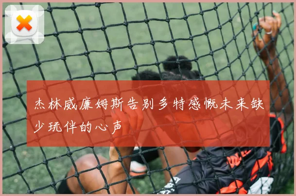 杰林威廉姆斯告别多特感慨未来缺少玩伴的心声