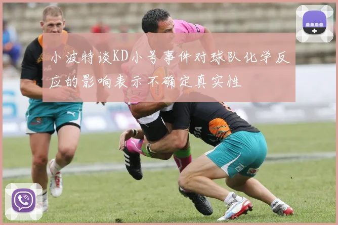 小波特谈KD小号事件对球队化学反应的影响表示不确定真实性