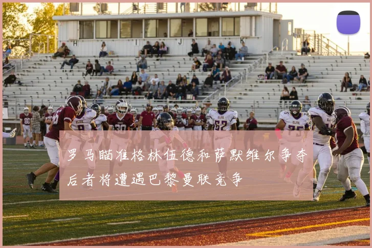 罗马瞄准格林伍德和萨默维尔争夺后者将遭遇巴黎曼联竞争