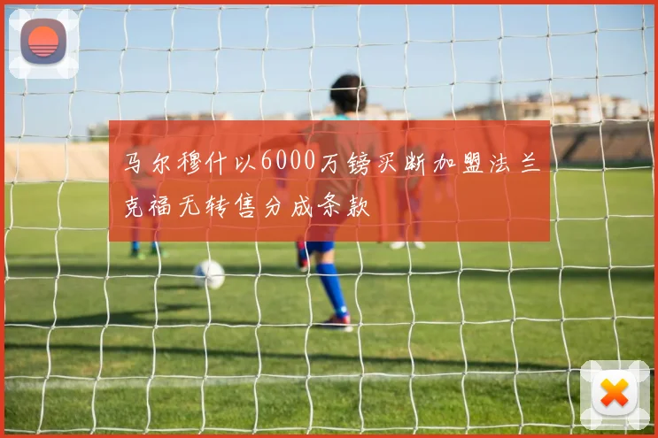 马尔穆什以6000万镑买断加盟法兰克福无转售分成条款