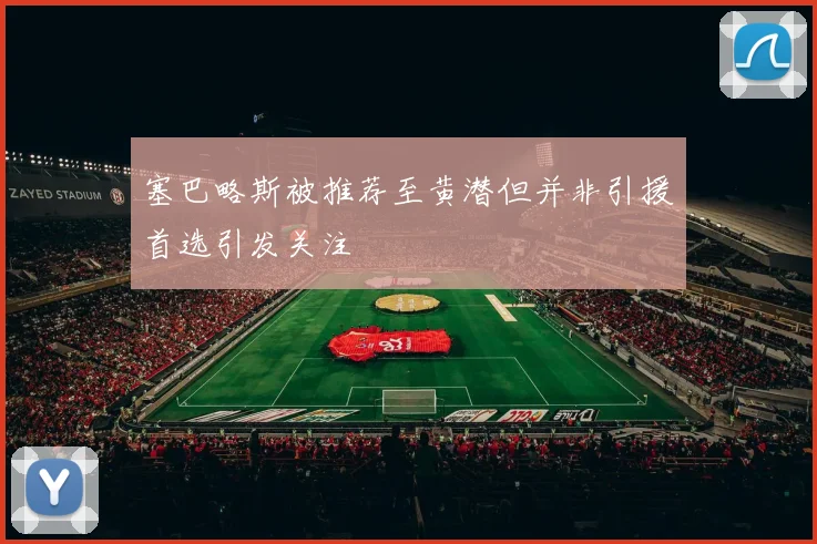 塞巴略斯被推荐至黄潜但并非引援首选引发关注