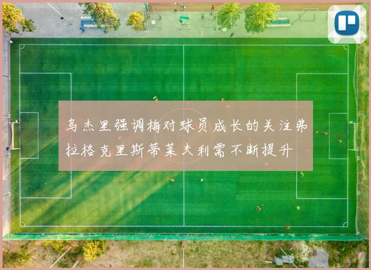 乌杰里强调梅对球员成长的关注弗拉格克里斯蒂莱夫利需不断提升