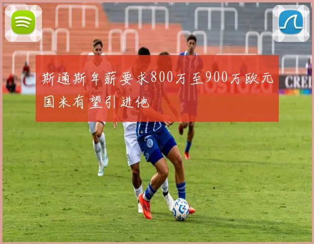 斯通斯年薪要求800万至900万欧元国米有望引进他