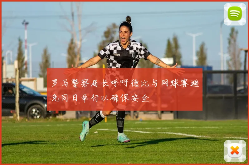 罗马警察局长呼吁德比与网球赛避免同日举行以确保安全