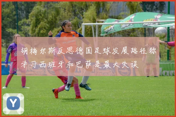 胡梅尔斯反思德国足球发展路径称学习西班牙和巴萨是最大失误