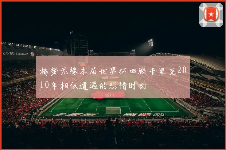 梅努无缘本届世界杯回顾卡里克2010年相似遭遇的悲情时刻
