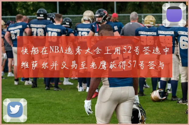 快船在NBA选秀大会上用52号签选中维萨尔并交易至老鹰获得57号签与现金补偿