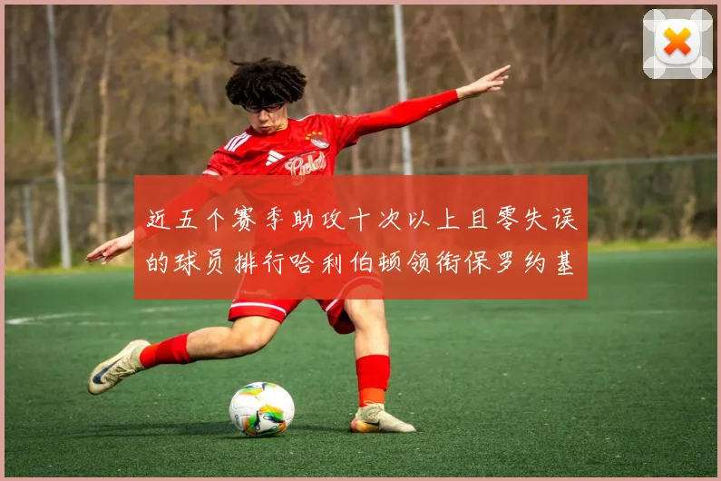 近五个赛季助攻十次以上且零失误的球员排行哈利伯顿领衔保罗约基奇紧随其后